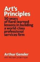 Art's Principles: 50 years of hard-learned lessons in building a world-class professional services firm - Arthur Gensler,Michael Lindenmayer - cover