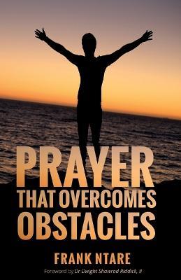 Prayer that Overcomes Obstacles: Practical Principles to Strengthen Your Prayer Life - Frank Ntare - cover