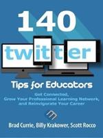 140 Twitter Tips for Educators: Get Connected, Grow Your Professional Learning Network and Reinvigorate Your Career