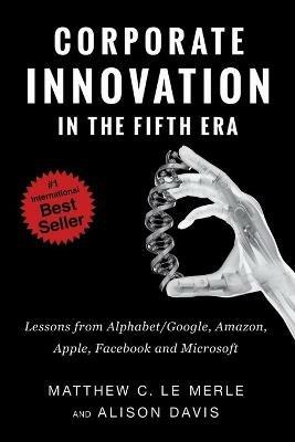 Corporate Innovation in the Fifth Era: Lessons from Alphabet/Google, Amazon, Apple, Facebook, and Microsoft - Matthew C Le Merle,Alison Davis - cover