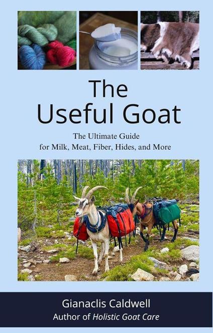 The Useful Goat: The Ultimate Guide for Milk, Meat, Fiber, Hides, and More