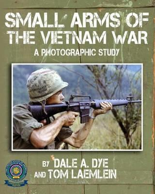 Small Arms of the Vietnam War: A Photographic Study - Dale a Dye,Tom Laemlein - cover