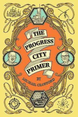 The Progress City Primer: Stories, Secrets, and Silliness from the Many Worlds of Walt Disney - Michael Crawford - cover