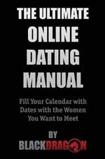 The Ultimate Online Dating Manual: Fill Your Calendar with Dates with the Women You Want to Meet