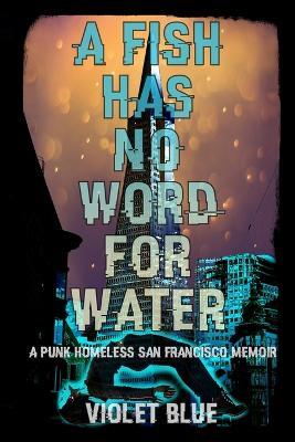 A Fish Has No Word For Water: A punk homeless San Francisco memoir - Violet Blue - cover