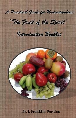 A Practical Guide for Understanding the Fruit of the Spirit: Introduction Booklet - I Franklin Perkins - cover