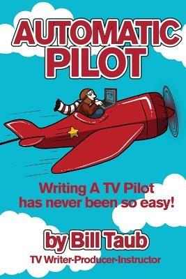 Automatic Pilot: Writing A TV Pilot Has Never Been So Easy! - Bill Taub - cover