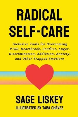 Radical Self-Care: Inclusive Tools for Overcoming PTSD, Heartbreak, Conflict, Anger, Discrimination, Addiction, Anxiety, and Other Trapped Emotions - Sage Liskey - cover