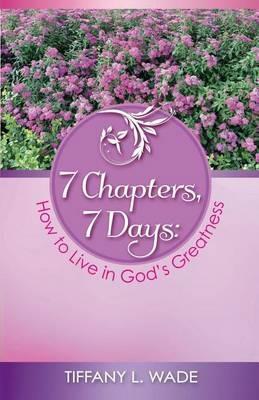 7 Chapters, 7 Days: How to Live in God's Greatness - Tiffany L Wade - cover