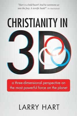 Christianity in 3D: a three-dimensional perspective on the most powerful force on the planet - Larry Hart - cover
