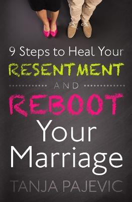 9 Steps to Heal Your Resentment and Reboot Your Marriage - Tanja Pajevic - cover