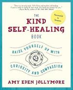 The Kind Self-Healing Book: Raise Yourself Up with Curiosity and Compassion