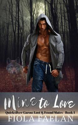 Mine to Love (Quicksilver Garou: Lost and Found Mates Book 1) - Fiola Faelan - cover