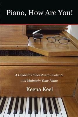 Piano, How Are You!: A Guide to Understand, Evaluate & Maintain Your Piano - Keena Keel - cover
