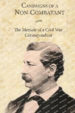 Campaigns of a Non-Combatant: The Memoir of a Civil War Correspondent
