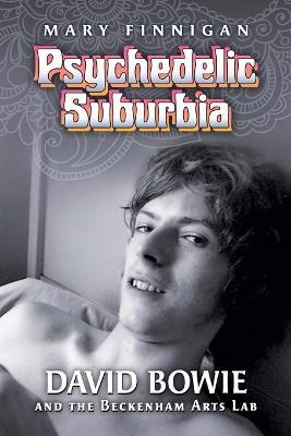 Psychedelic Suburbia: David Bowie and the Beckenham Arts Lab - Mary Finnigan - cover