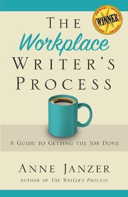 The Workplace Writer's Process: A Guide to Getting the Job Done - Anne H Janzer - cover