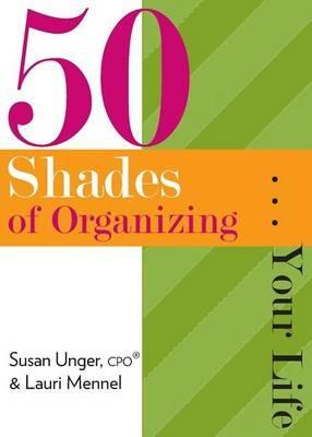 50 Shades of Organizing...Your Life - Susan Unger,Lauri Mennel - cover