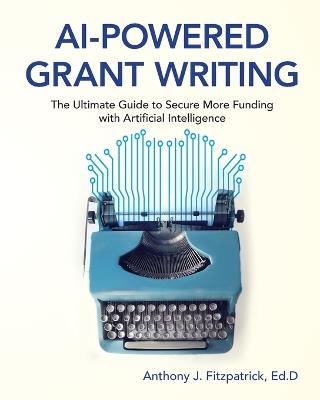 AI-Powered Grant Writing: The Ultimate Guide to Securing More Funding with Artificial Intelligence - Anthony J Fitzpatrick - cover