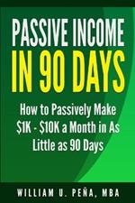 Passive Income in 90 Days: How to Passively Make $1K - $10K a Month in as Little as 90 Days