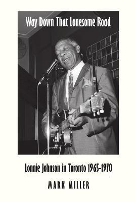 Way Down That Lonesome Road: Lonnie Johnson in Toronto, 1965-1970 (Trade Paper) - Mark Miller - cover