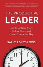 The Productive Leader: How to Achieve More, Reduce Stress and Gain 2 Hours Per Day