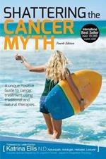 Shattering the Cancer Myth: A Positive Guide to Beating Cancer