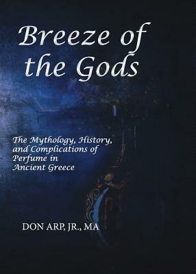Breeze of the Gods: The Mythology, History, and Complications of Perfume in Ancient Greece - Don Arp - cover