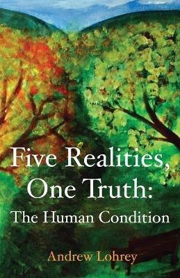 Five Realities, One Truth: The Human Condition - Andrew Lohrey - cover