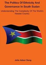 Politics of Ethnicity and Governance in South Sudan: Understanding the complexity of the World's newest Country