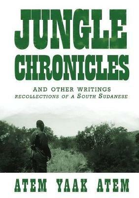 Jungle Chronicles and Other Writings: Recollections of a South Sudanese - Atem Yaak Atem - cover