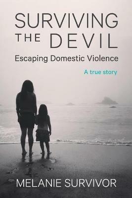 Surviving the Devil - Escaping Domestic Violence: A True Story - Melanie Survivor - cover