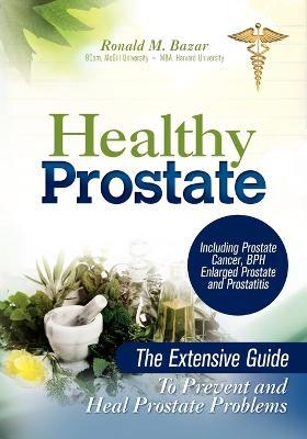 Healthy Prostate: The Extensive Guide To Prevent and Heal Prostate Problems Including Prostate Cancer, BPH Enlarged Prostate and Prostatitis - Ronald M Bazar - cover