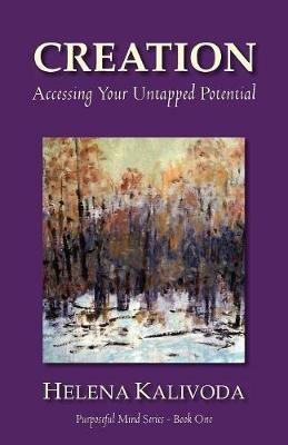 CREATION, Accessing Your Untapped Potential (Purposeful Mind Series - Book One) - Helena Kalivoda - cover