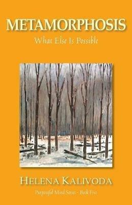 Metamorphosis, What Else Is Possible? (Purposeful Mind Series - Book Five) - Helena Kalivoda - cover