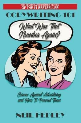Copywriting 101 - What Was That Number Again?: Crimes Against Advertising, and How to Prevent Them - Neil Hedley - cover