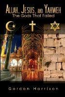 Allah, Jesus, and Yahweh: The Gods That Failed - Gordon Harrison - cover