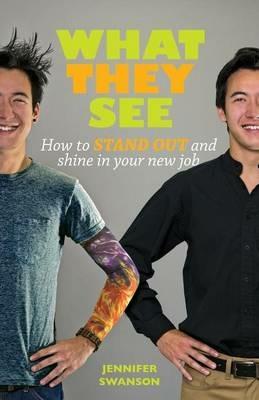 What They See: How to stand out and shine in your new job - Jennifer Swanson - cover
