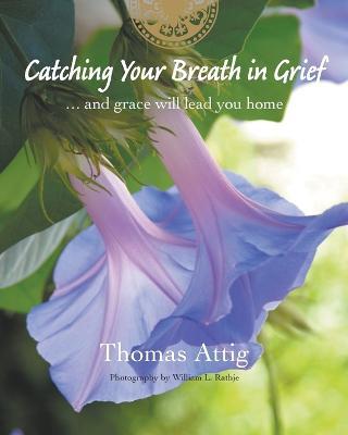 Catching Your Breath in Grief: ...and grace will lead you home - Thomas Attig - cover