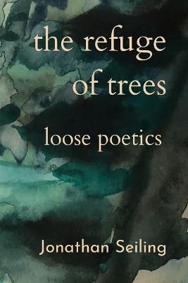 The Refuge of Trees: loose poetics - Jonathan Seiling - cover