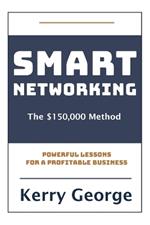 Smart Networking - The $150,000 Method: Powerful Lessons For A Profitable Business