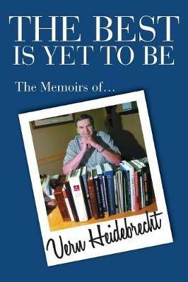 The Best Is Yet To Be: The Memoirs of Vern Heidebrecht - Vern R Heidebrecht - cover