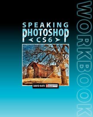 Speaking Photoshop CS6 Workbook - David S Bate - cover