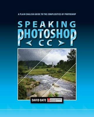 Speaking Photoshop CC: A Plain English Guide to the Complexities of Photoshop - David S Bate - cover