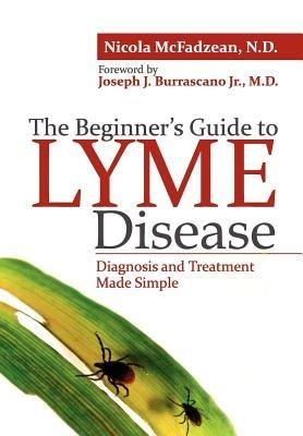The Beginner's Guide to Lyme Disease: Diagnosis and Treatment Made Simple - Nicola McFadzean ND - cover