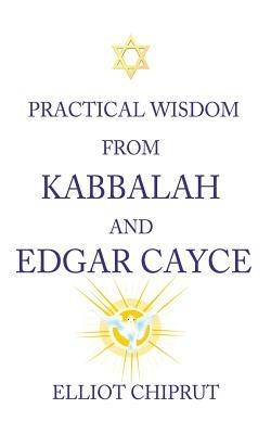Practical Wisdom from Kabbalah and Edgar Cayce - Elliot Chiprut - cover