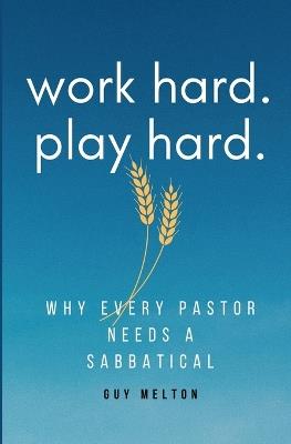 Work hard. Play hard.: Why Every Pastor Needs a Sabbatical - Guy Melton - cover
