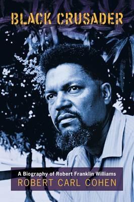 Black Crusader: A Biography of Robert Franklin Williams - Robert C. Cohen - cover