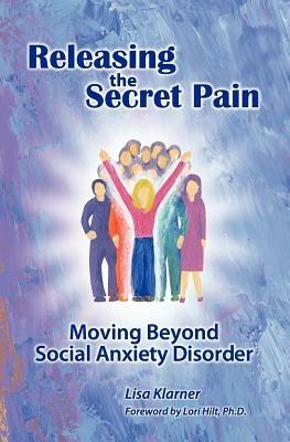 Releasing the Secret Pain: Moving Beyond Social Anxiety Disorder - Lisa M Klarner - cover