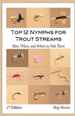 Top 12 Nymphs for Trout Streams: How, When, and Where to Fish Them - Skip Morris - cover